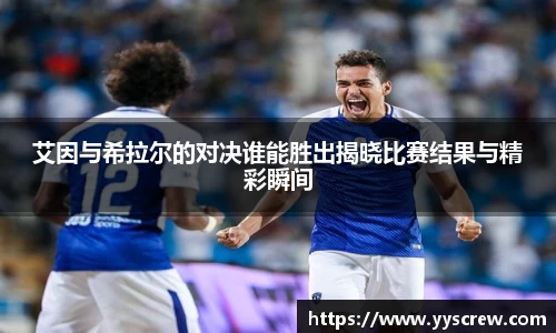 艾因与希拉尔的对决谁能胜出揭晓比赛结果与精彩瞬间