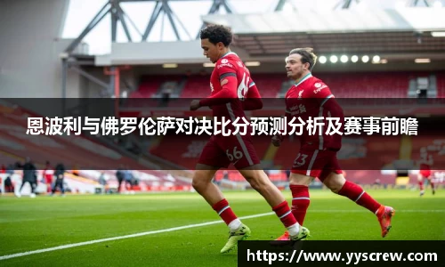 恩波利与佛罗伦萨对决比分预测分析及赛事前瞻